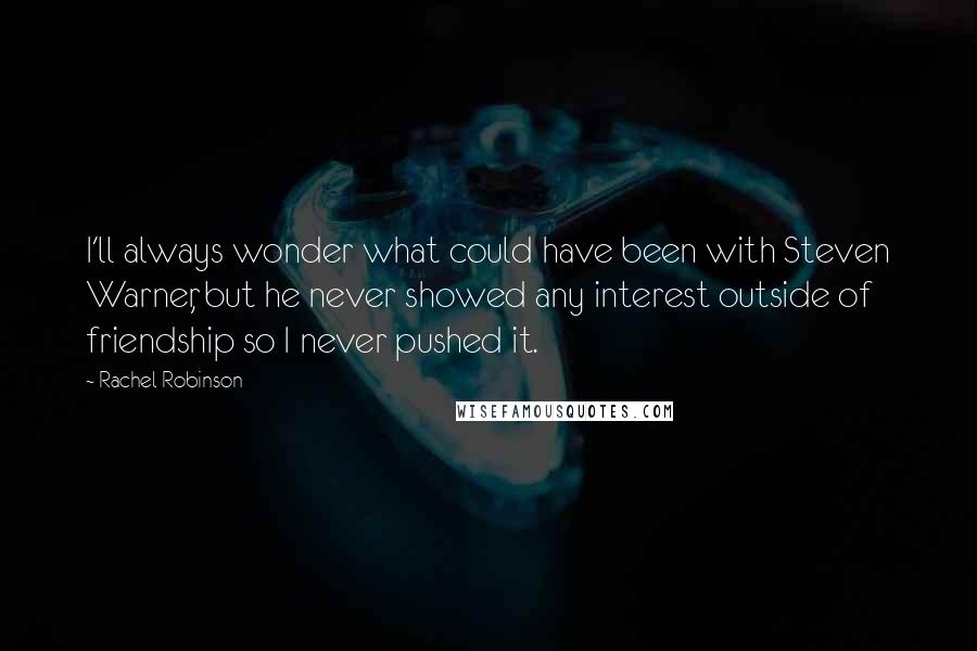 Rachel Robinson Quotes: I'll always wonder what could have been with Steven Warner, but he never showed any interest outside of friendship so I never pushed it.