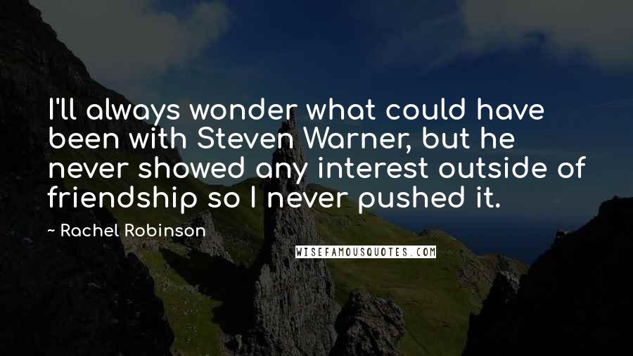 Rachel Robinson Quotes: I'll always wonder what could have been with Steven Warner, but he never showed any interest outside of friendship so I never pushed it.