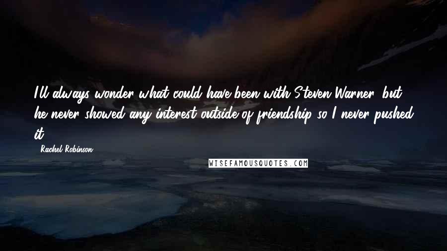 Rachel Robinson Quotes: I'll always wonder what could have been with Steven Warner, but he never showed any interest outside of friendship so I never pushed it.