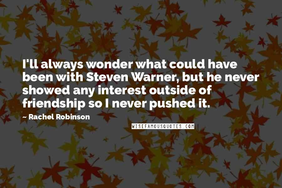 Rachel Robinson Quotes: I'll always wonder what could have been with Steven Warner, but he never showed any interest outside of friendship so I never pushed it.