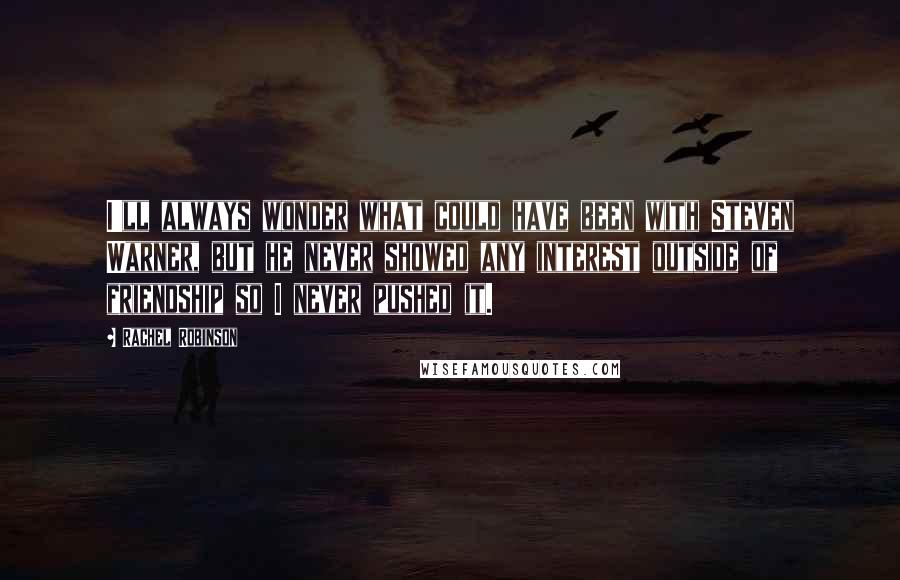 Rachel Robinson Quotes: I'll always wonder what could have been with Steven Warner, but he never showed any interest outside of friendship so I never pushed it.