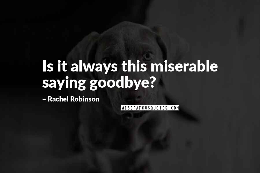 Rachel Robinson Quotes: Is it always this miserable saying goodbye?