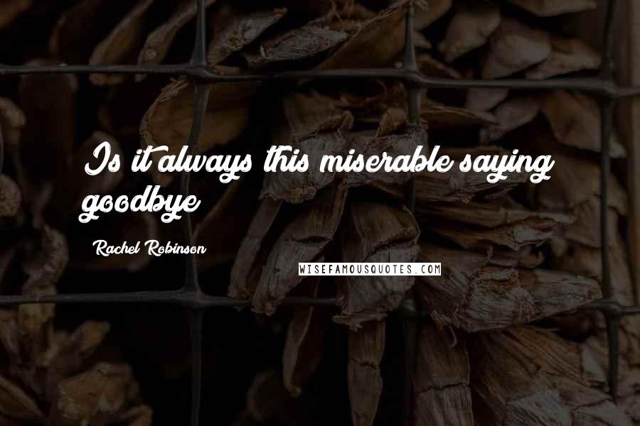 Rachel Robinson Quotes: Is it always this miserable saying goodbye?