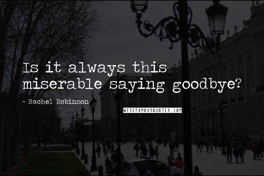 Rachel Robinson Quotes: Is it always this miserable saying goodbye?