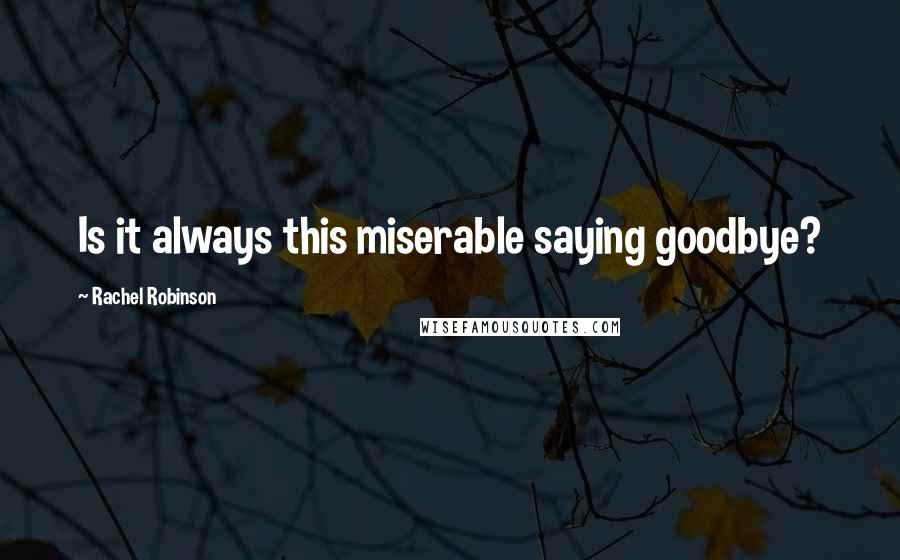 Rachel Robinson Quotes: Is it always this miserable saying goodbye?
