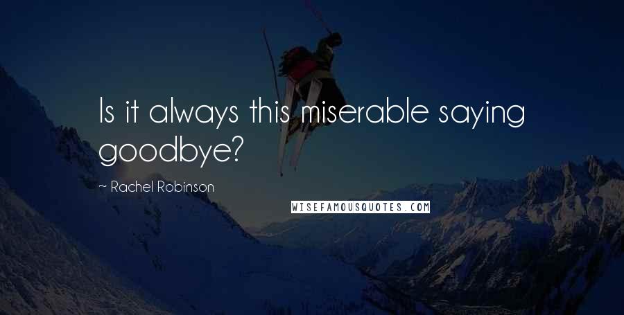 Rachel Robinson Quotes: Is it always this miserable saying goodbye?