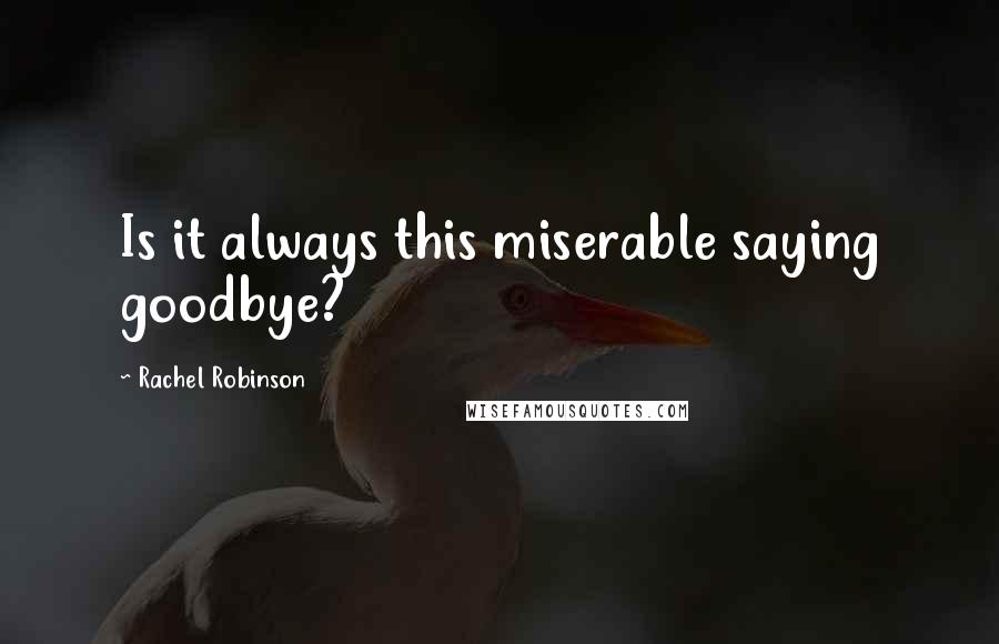 Rachel Robinson Quotes: Is it always this miserable saying goodbye?