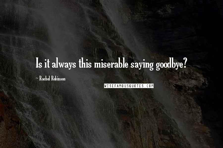 Rachel Robinson Quotes: Is it always this miserable saying goodbye?