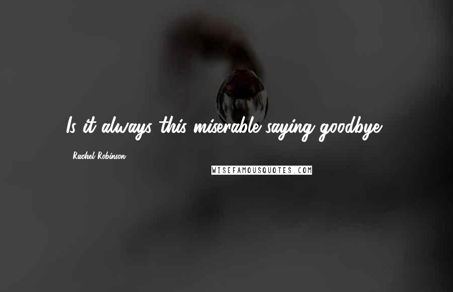 Rachel Robinson Quotes: Is it always this miserable saying goodbye?