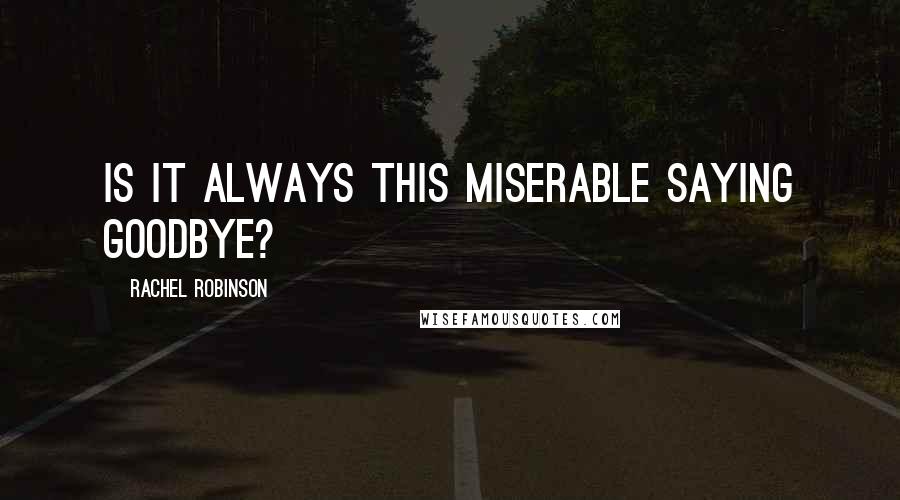 Rachel Robinson Quotes: Is it always this miserable saying goodbye?