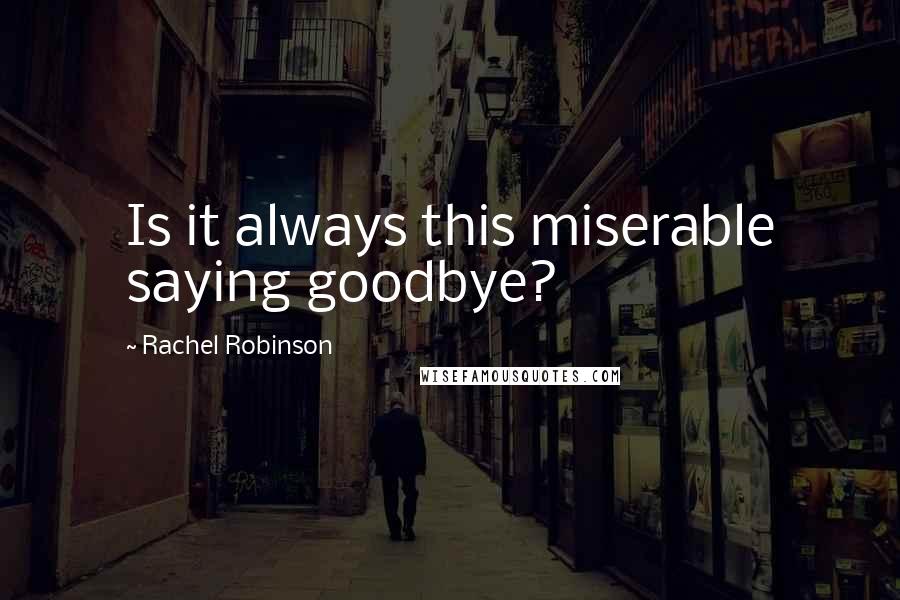 Rachel Robinson Quotes: Is it always this miserable saying goodbye?