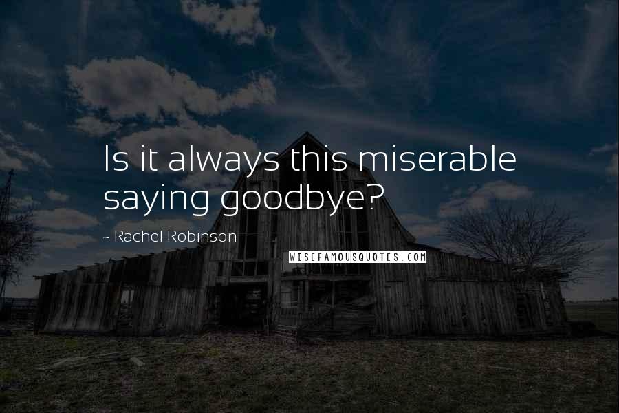 Rachel Robinson Quotes: Is it always this miserable saying goodbye?