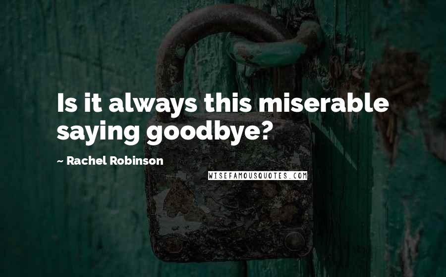 Rachel Robinson Quotes: Is it always this miserable saying goodbye?