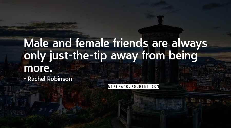 Rachel Robinson Quotes: Male and female friends are always only just-the-tip away from being more.