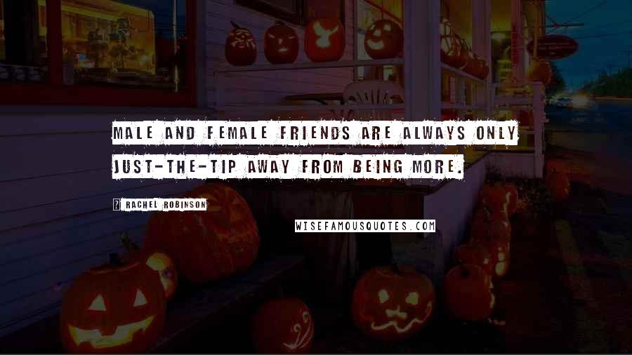 Rachel Robinson Quotes: Male and female friends are always only just-the-tip away from being more.