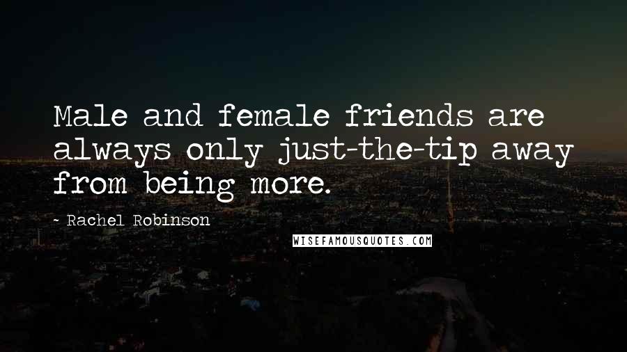 Rachel Robinson Quotes: Male and female friends are always only just-the-tip away from being more.