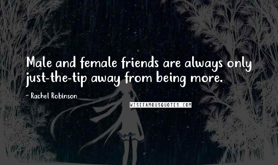 Rachel Robinson Quotes: Male and female friends are always only just-the-tip away from being more.