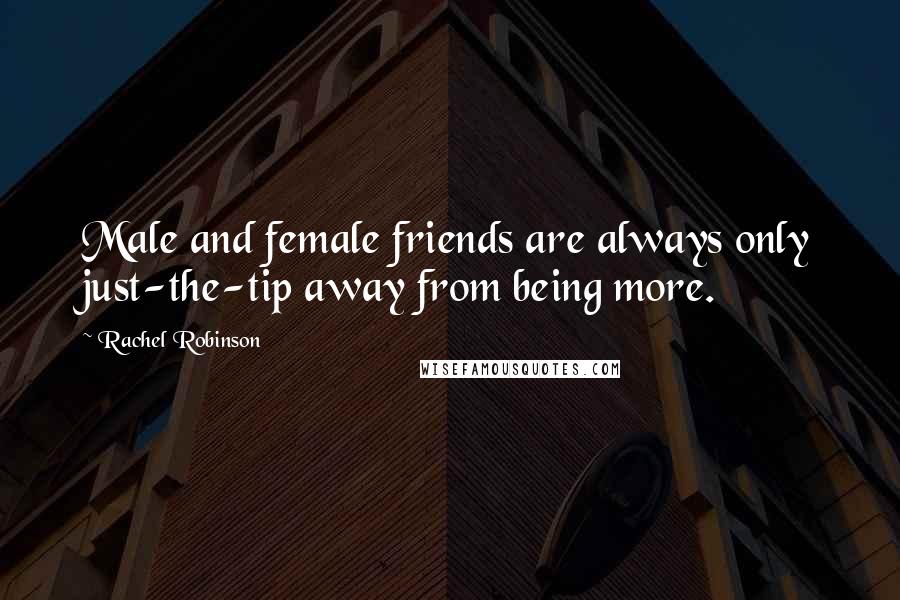 Rachel Robinson Quotes: Male and female friends are always only just-the-tip away from being more.