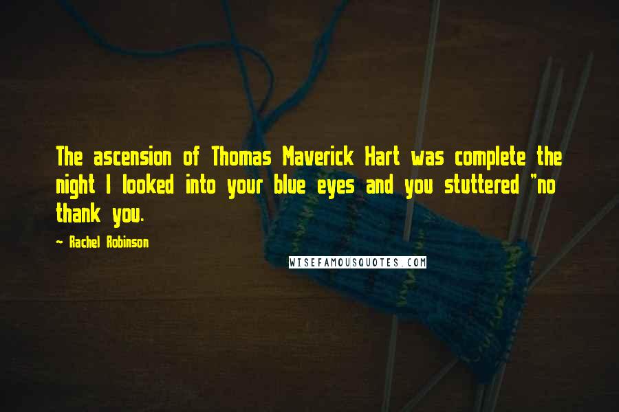 Rachel Robinson Quotes: The ascension of Thomas Maverick Hart was complete the night I looked into your blue eyes and you stuttered "no thank you.