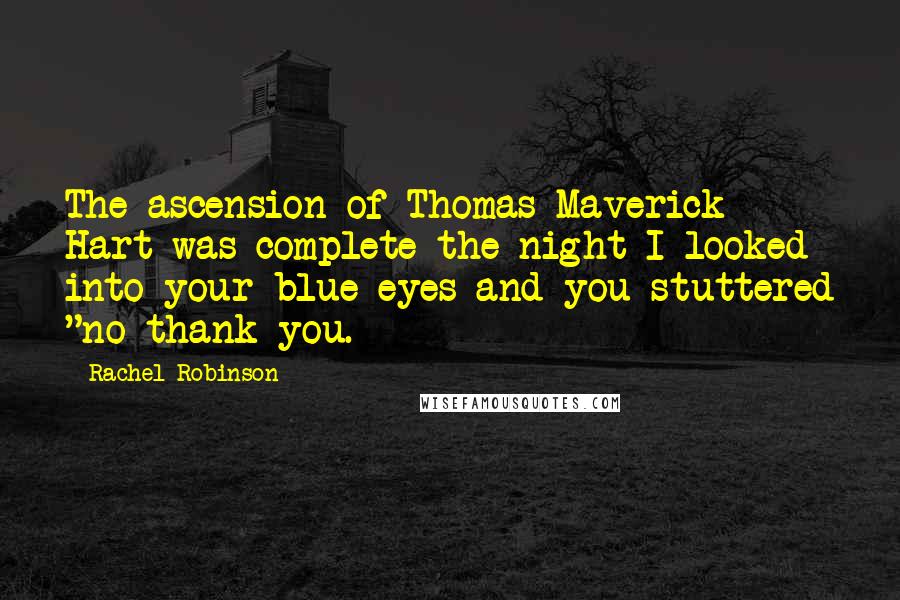 Rachel Robinson Quotes: The ascension of Thomas Maverick Hart was complete the night I looked into your blue eyes and you stuttered "no thank you.