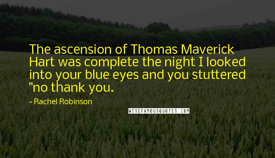 Rachel Robinson Quotes: The ascension of Thomas Maverick Hart was complete the night I looked into your blue eyes and you stuttered "no thank you.