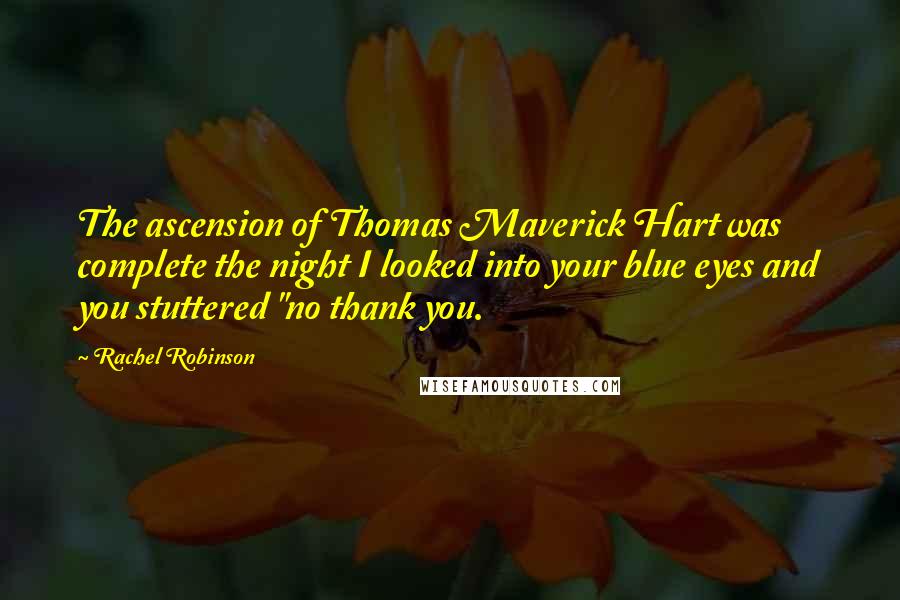 Rachel Robinson Quotes: The ascension of Thomas Maverick Hart was complete the night I looked into your blue eyes and you stuttered "no thank you.