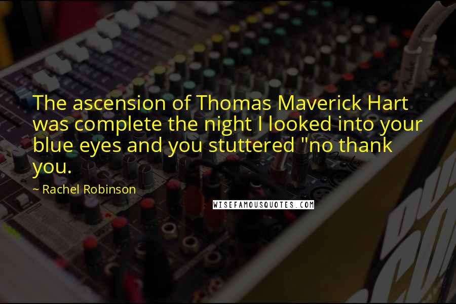 Rachel Robinson Quotes: The ascension of Thomas Maverick Hart was complete the night I looked into your blue eyes and you stuttered "no thank you.