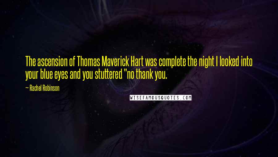 Rachel Robinson Quotes: The ascension of Thomas Maverick Hart was complete the night I looked into your blue eyes and you stuttered "no thank you.