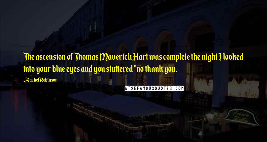 Rachel Robinson Quotes: The ascension of Thomas Maverick Hart was complete the night I looked into your blue eyes and you stuttered "no thank you.