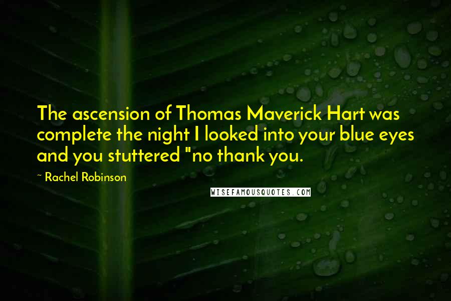 Rachel Robinson Quotes: The ascension of Thomas Maverick Hart was complete the night I looked into your blue eyes and you stuttered "no thank you.