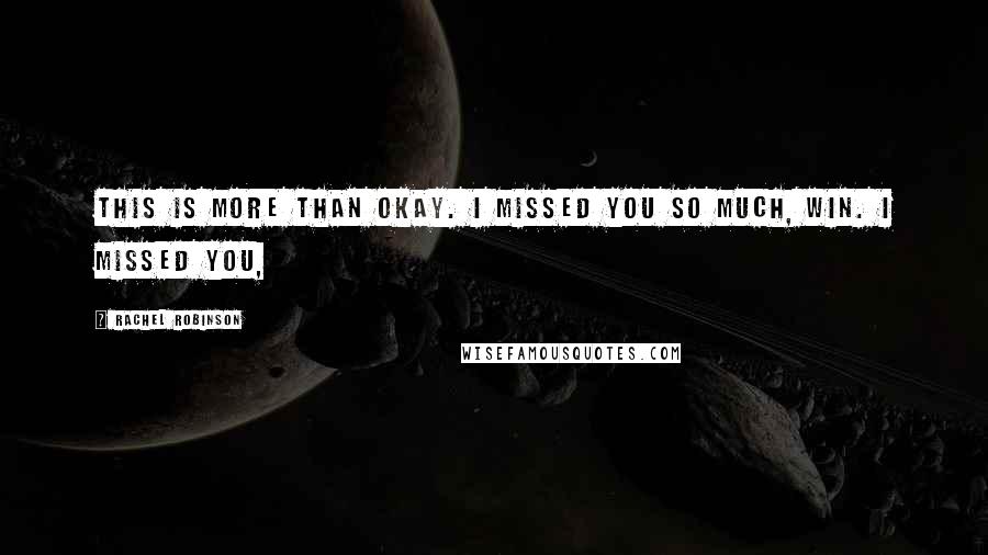 Rachel Robinson Quotes: This is more than okay. I missed you so much, Win. I missed you,