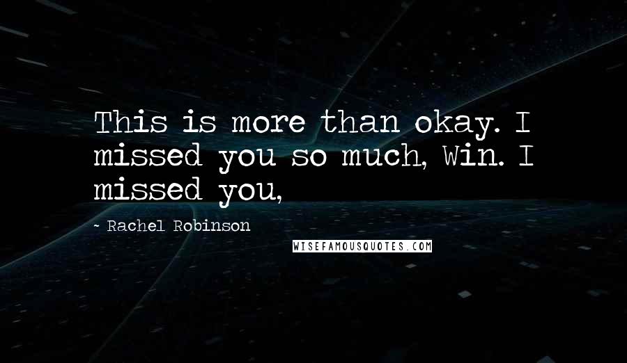 Rachel Robinson Quotes: This is more than okay. I missed you so much, Win. I missed you,