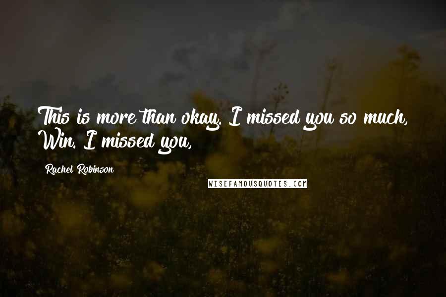 Rachel Robinson Quotes: This is more than okay. I missed you so much, Win. I missed you,