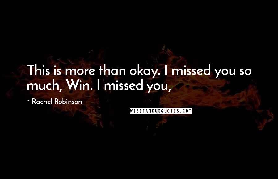 Rachel Robinson Quotes: This is more than okay. I missed you so much, Win. I missed you,