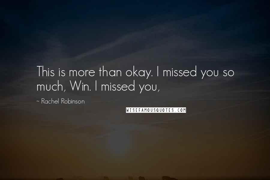Rachel Robinson Quotes: This is more than okay. I missed you so much, Win. I missed you,