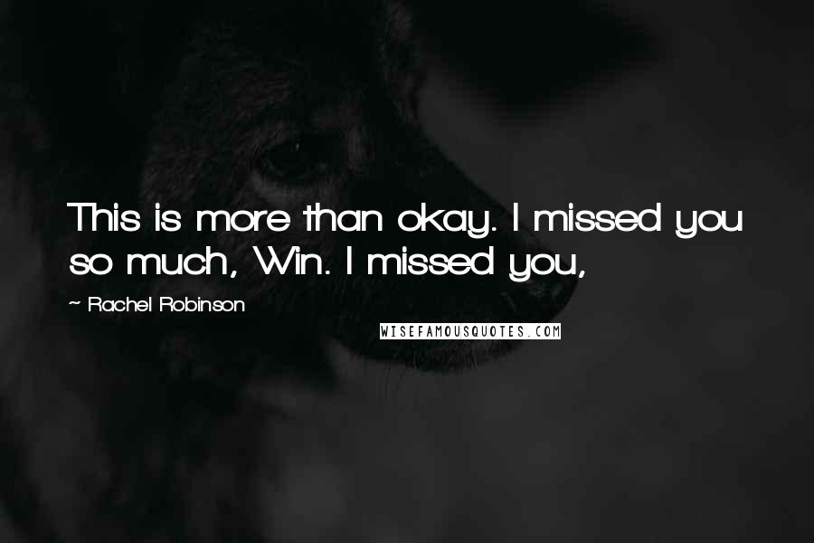 Rachel Robinson Quotes: This is more than okay. I missed you so much, Win. I missed you,