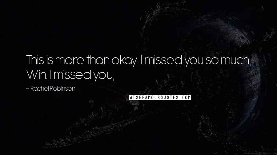 Rachel Robinson Quotes: This is more than okay. I missed you so much, Win. I missed you,
