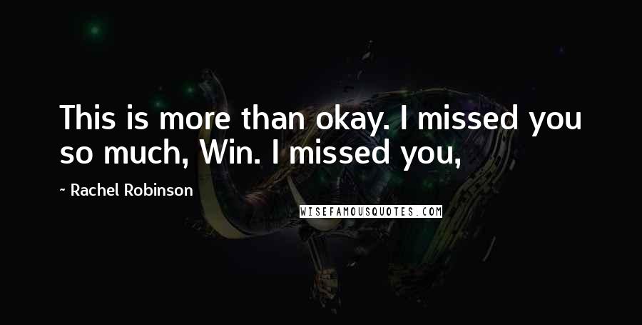 Rachel Robinson Quotes: This is more than okay. I missed you so much, Win. I missed you,