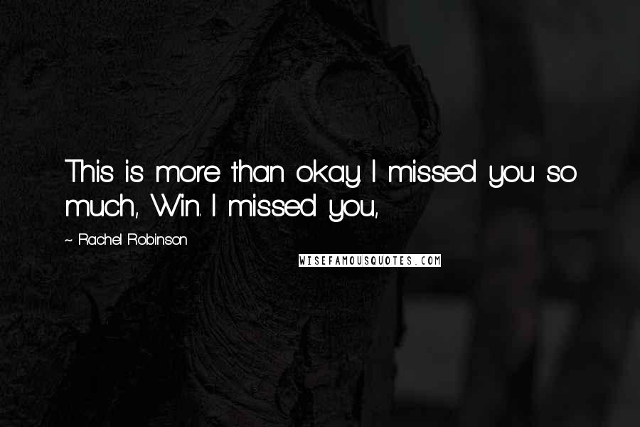 Rachel Robinson Quotes: This is more than okay. I missed you so much, Win. I missed you,