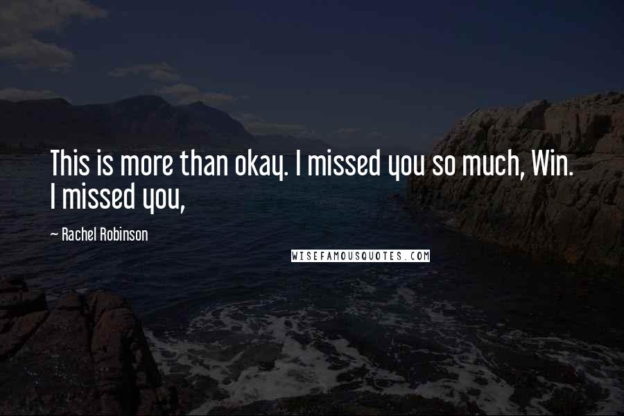 Rachel Robinson Quotes: This is more than okay. I missed you so much, Win. I missed you,