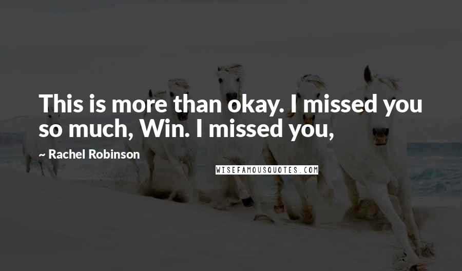 Rachel Robinson Quotes: This is more than okay. I missed you so much, Win. I missed you,