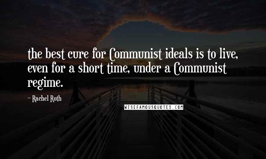 Rachel Roth Quotes: the best cure for Communist ideals is to live, even for a short time, under a Communist regime.