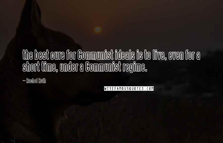 Rachel Roth Quotes: the best cure for Communist ideals is to live, even for a short time, under a Communist regime.