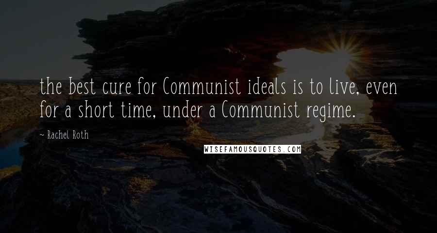 Rachel Roth Quotes: the best cure for Communist ideals is to live, even for a short time, under a Communist regime.