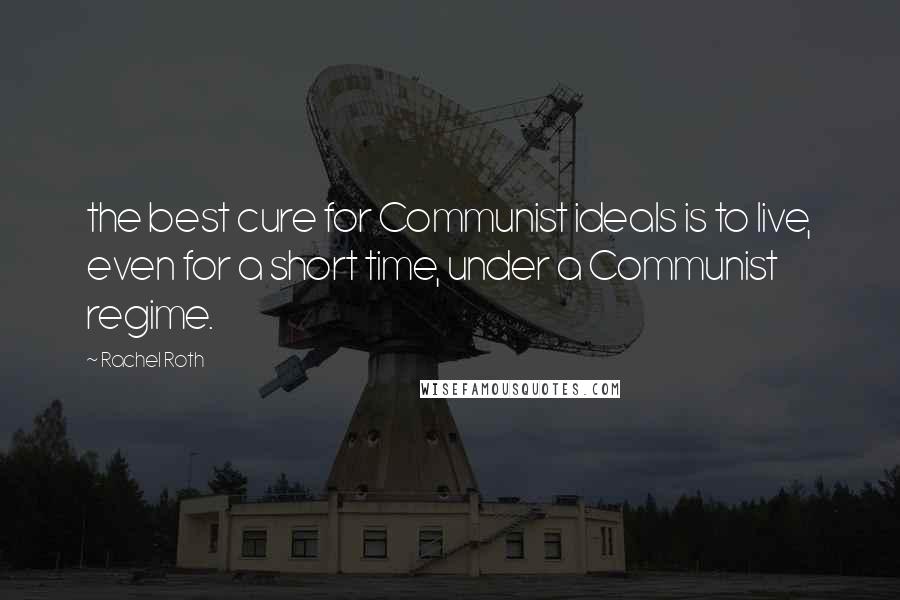 Rachel Roth Quotes: the best cure for Communist ideals is to live, even for a short time, under a Communist regime.