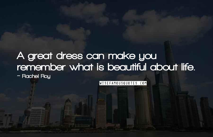 Rachel Roy Quotes: A great dress can make you remember what is beautiful about life.