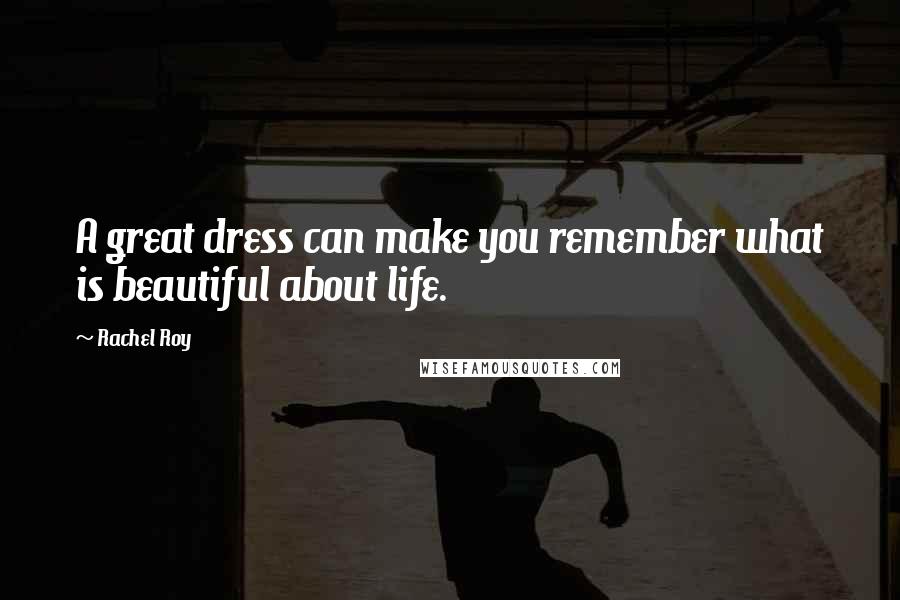 Rachel Roy Quotes: A great dress can make you remember what is beautiful about life.