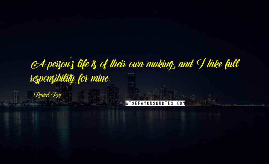 Rachel Roy Quotes: A person's life is of their own making, and I take full responsibility for mine.