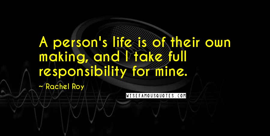 Rachel Roy Quotes: A person's life is of their own making, and I take full responsibility for mine.