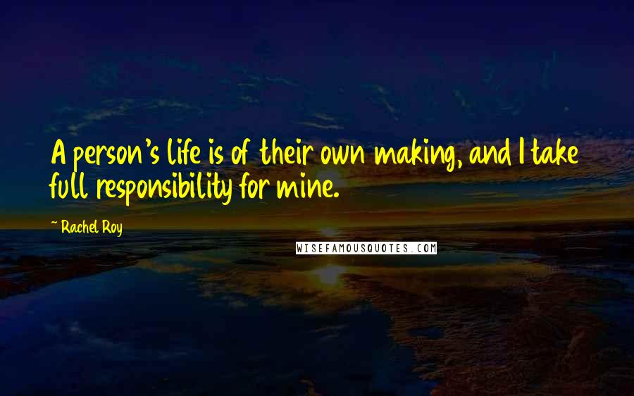Rachel Roy Quotes: A person's life is of their own making, and I take full responsibility for mine.